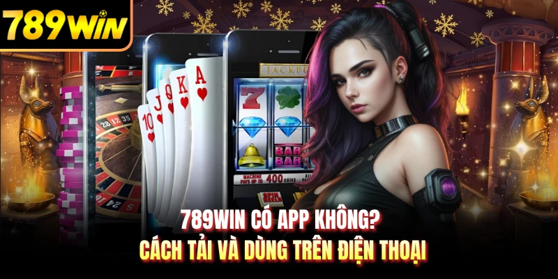 789WIN Có App Không? Cách Tải Và Dùng Trên Điện Thoại