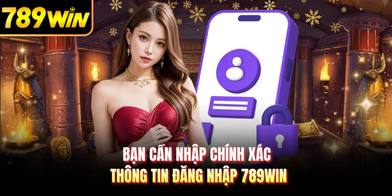 Bạn cần nhập chính xác thông tin đăng nhập 789WIN
