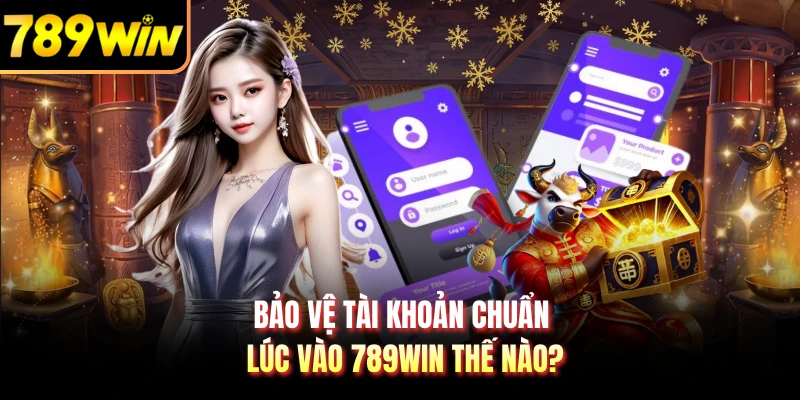 Bảo vệ tài khoản chuẩn lúc vào 789WIN thế nào?