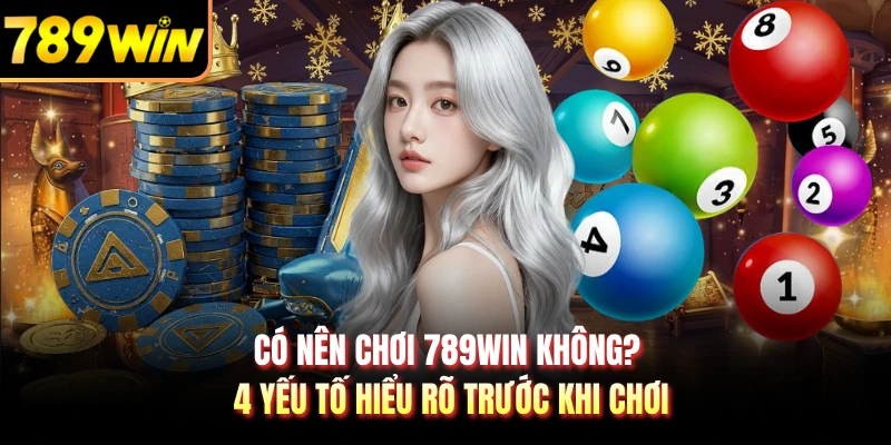 Có Nên Chơi 789WIN Không? 4 Yếu Tố Hiểu Rõ Trước Khi Chơi