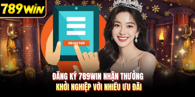 Đăng ký 789WIN nhận thưởng khởi nghiệp với nhiều ưu đãi