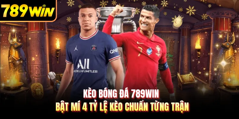 Kèo Bóng Đá 789WIN - Bật Mí 4 Tỷ Lệ Kèo Chuẩn Từng Trận