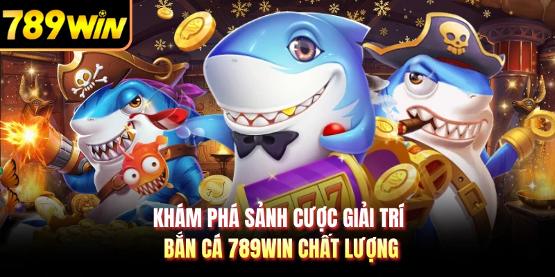 Khám phá sảnh cược giải trí bắn cá 789WIN chất lượng