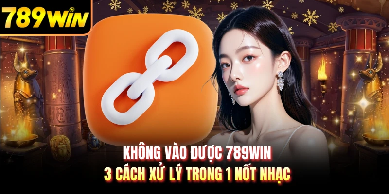 Không Vào Được 789WIN - 3 Cách Xử Lý Trong 1 Nốt Nhạc