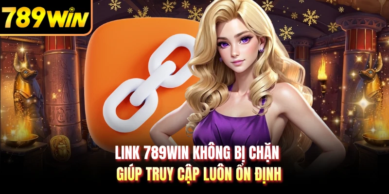 Link 789WIN Không Bị Chặn Giúp Truy Cập Luôn Ổn Định