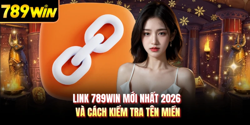 Link 789WIN mới nhất 2026 và cách kiểm tra tên miền