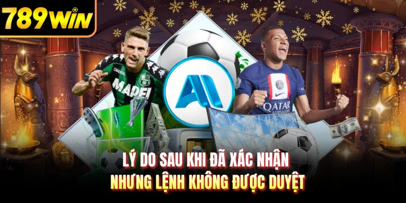 Lý do sau khi đã xác nhận nhưng lệnh không được duyệt