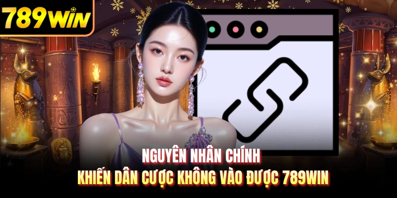 Nguyên nhân chính khiến dân cược không vào được 789WIN