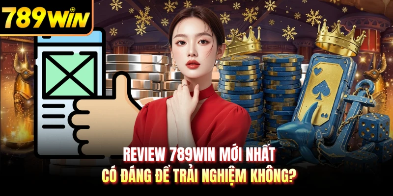 Review 789WIN Mới Nhất - Có Đáng Để Trải Nghiệm Không?