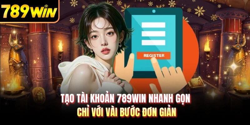 Tạo Tài Khoản 789WIN Nhanh Gọn Chỉ Với Vài Bước Đơn Giản