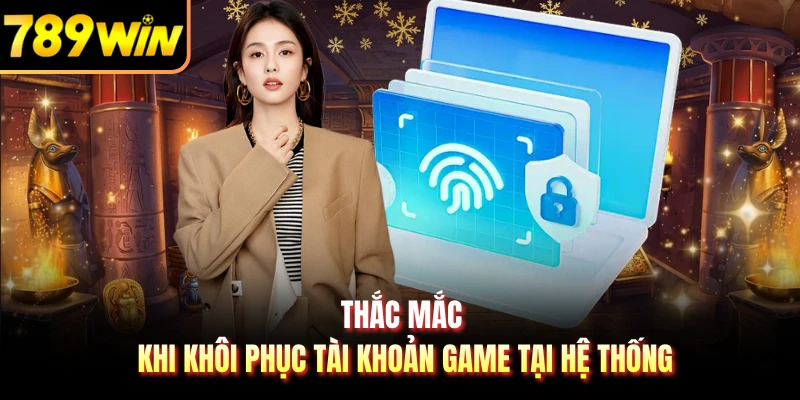 Thắc mắc khi khôi phục tài khoản game tại hệ thống